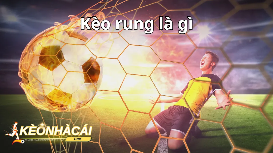 Tìm hiểu kèo rung là gì giúp cược thủ chủ động khi cá độ bóng đá